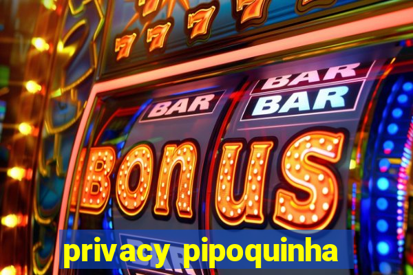 privacy pipoquinha